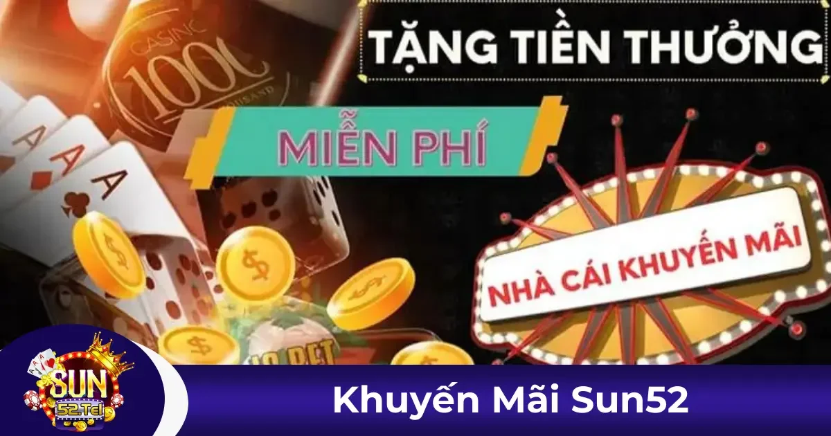 Khuyến Mãi Sun52 - Ưu Đãi Cực Khủng Dành Riêng Cho Bạn 1 Các chương trình khuyến mãi hot nhất tại Sun52