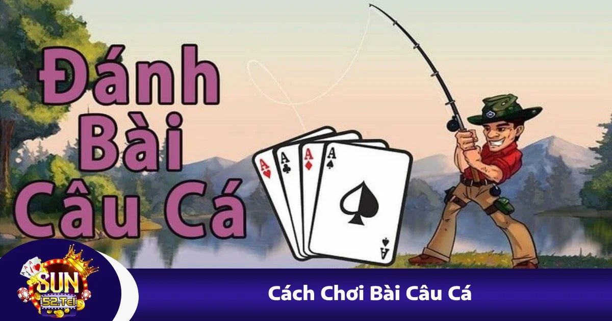 Cách Chơi Bài Câu Cá – Tựa Game Dân Gian Có Tại Sun52 1 Cách Chơi Bài Câu Cá – Tựa Game Dân Gian Có Tại Sun52